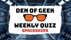 The Den of Geek Weekly Quiz! Movie Spaceships