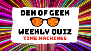 The Den of Geek Weekly Quiz! Movie Time Machines