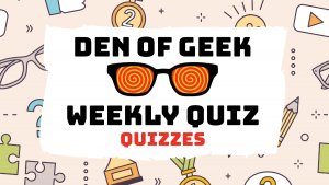 The Den of Geek Weekly Quiz! Movie & TV Quizzes